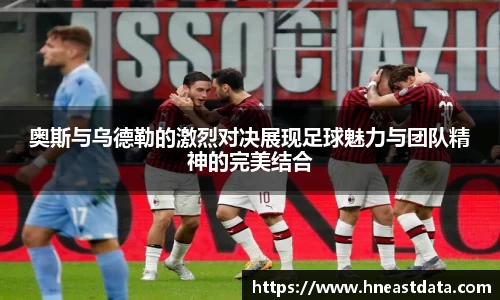 奥斯与乌德勒的激烈对决展现足球魅力与团队精神的完美结合