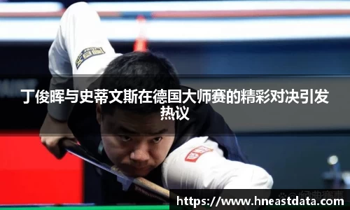 丁俊晖与史蒂文斯在德国大师赛的精彩对决引发热议